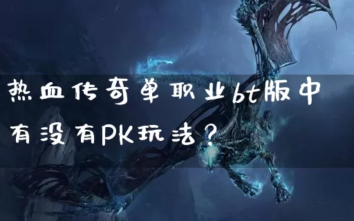 热血传奇单职业bt版中有没有PK玩法？_https://www.cn7kan.com_刚开一秒_第1张