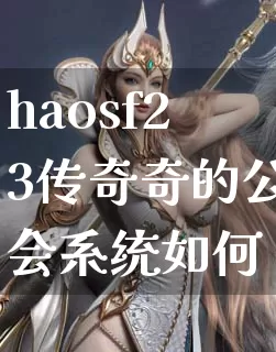 haosf23传奇奇的公会系统如何？_https://www.cn7kan.com_传奇攻略_第1张